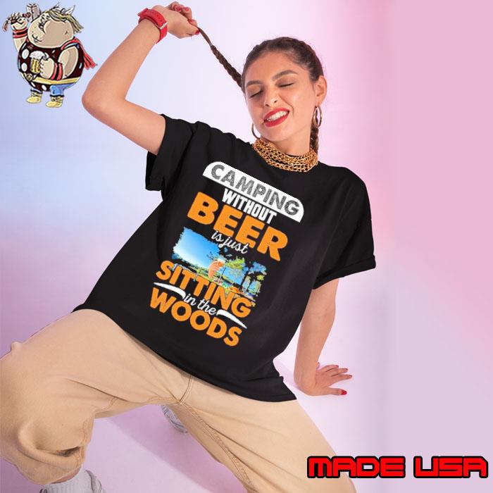 Camping without beer is just sitting in the woods shirt