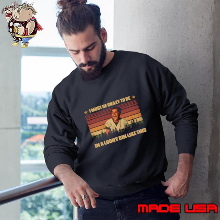 Cuckoo's, McMurphy's Must Be Crazy Be Loony Bin Like This Vintage T-Shirt Sweatshirt