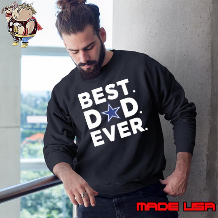 Dallas Cowboys Best Dad Ever Happy Fathers Day Shirt Sweatshirt