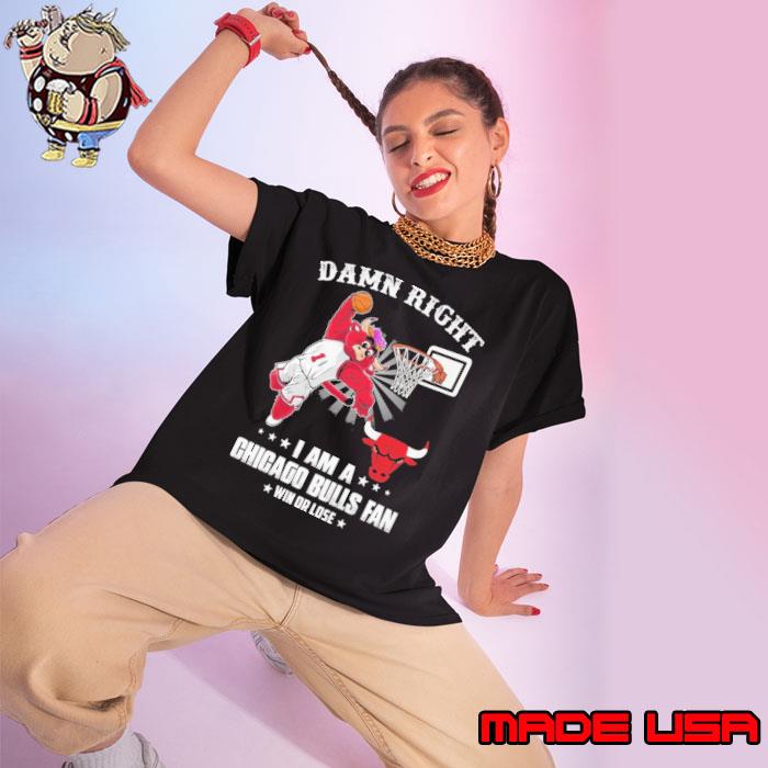 Damn right i am a chicago bulls fan win or lose shirt