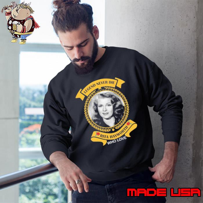 Legend never die rita hayworth who love Shirt Sweatshirt