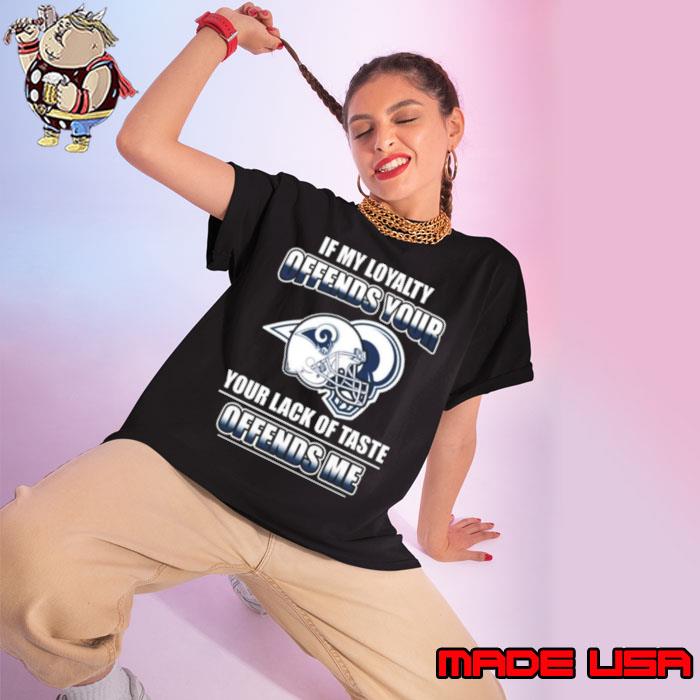 Los Angeles Rams If My Loyalty Offends Your Your Lack Of Taste Offends Me Shirt Ladies tee