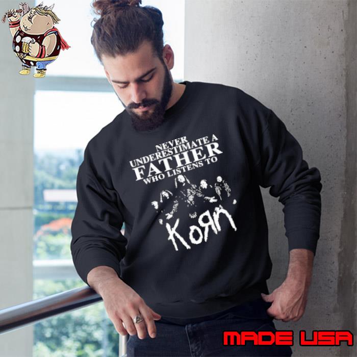 Never Underestimate A Father Who Listens To Korn Shirt Sweatshirt