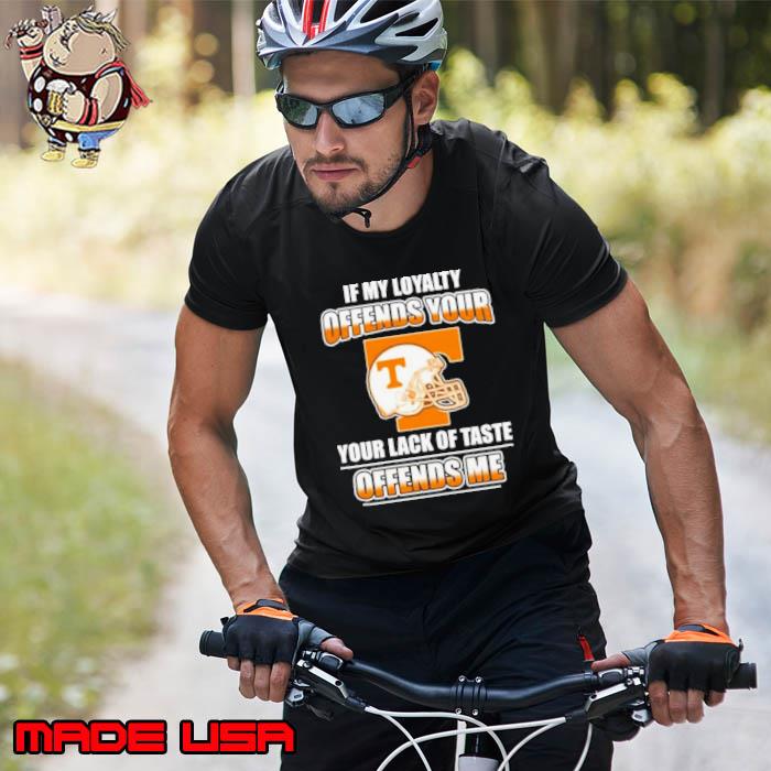 Tennessee Volunteers If My Loyalty Offends Your Your Lack Of Taste Offends Me Shirt Unisex