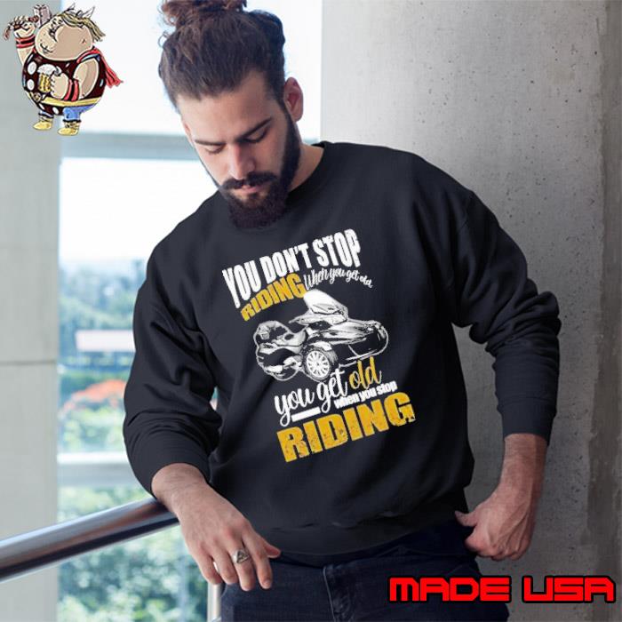 You don't stop riding you get old when you stop riding s Sweatshirt