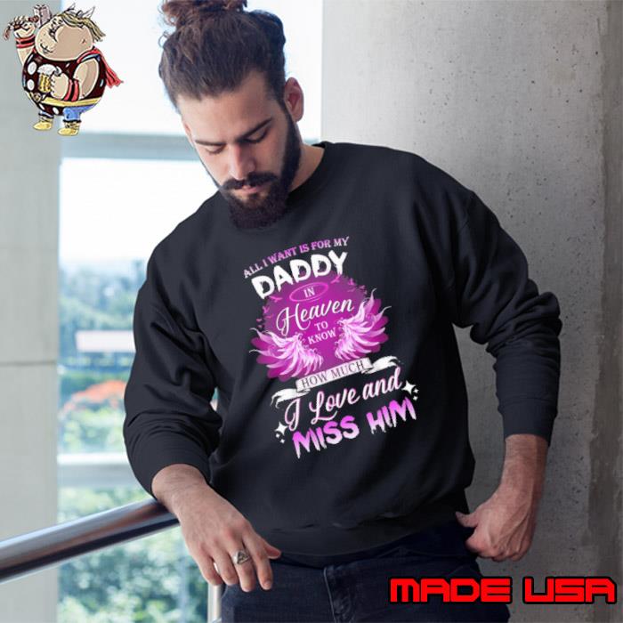 All I want for my Daddy in Heaven to know how much I love and miss Him angle s Sweatshirt