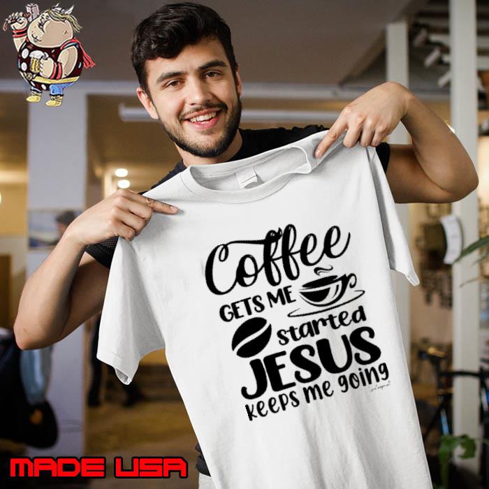 Coffee Gets Me Started, Jesus Keeps Me Going shirt