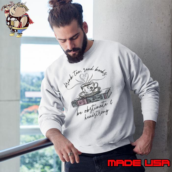 Drink tea read books be obstinate and headstrong s Sweatshirt