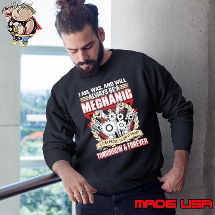 I am was and will always be a mechanic tomorrow and forever s Sweatshirt