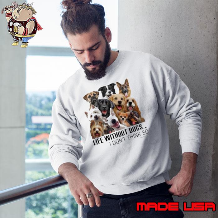 Life without dogs i don't think so s Sweatshirt