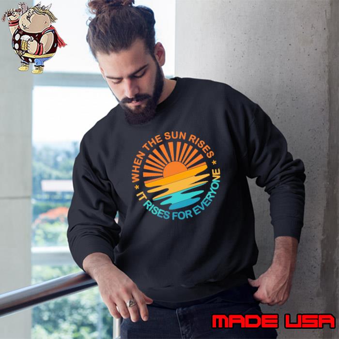 When the sun rises it rises for everyone sunset s Sweatshirt