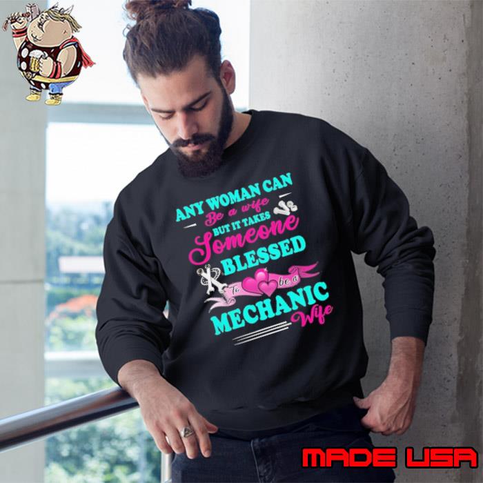 Any woman can be a wife but it takes someone blessed mechanic s Sweatshirt