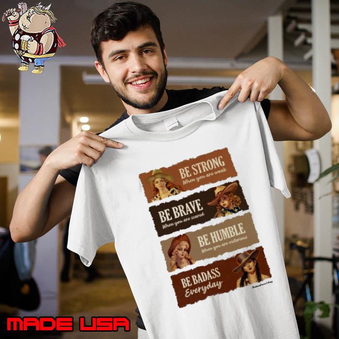 Be Strong Be Brave Be Humble Be Badass Everyday s Unisex