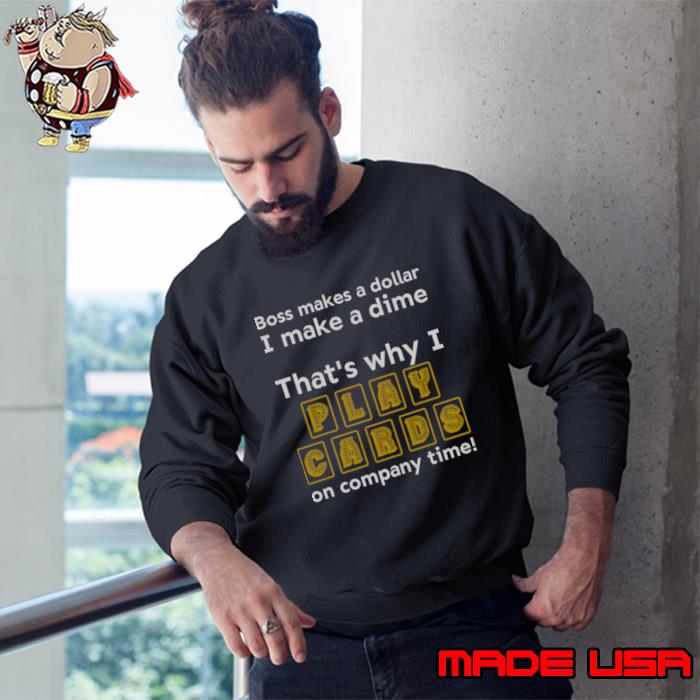 Boss makes a dollar make a dime I play cards on company time T-Shirt Sweatshirt
