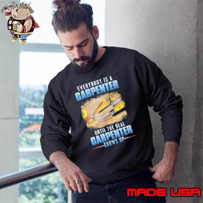 Everybody is a carpenter until the real carpenter s Sweatshirt