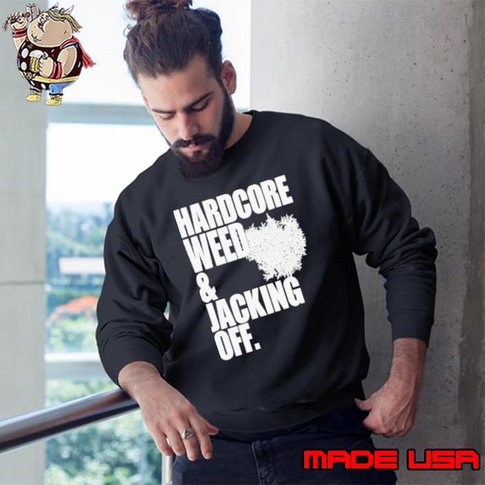 Hardcore weed and jacking off s Sweatshirt