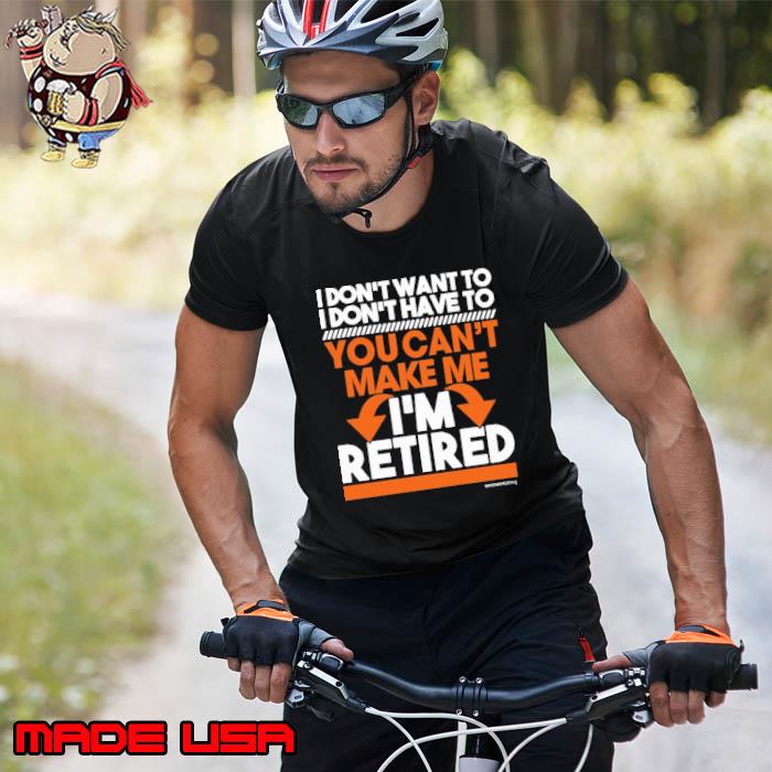 I don't want to don't have to you can't make me retired s Unisex
