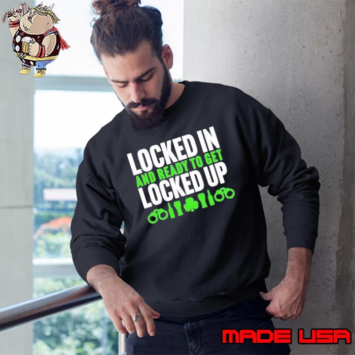 Locked In And Ready To Get Locked Up Shirt Sweatshirt