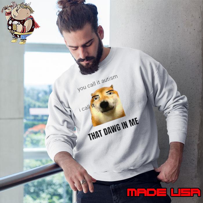 Nice you call it autism I call it that dawg in me s Sweatshirt