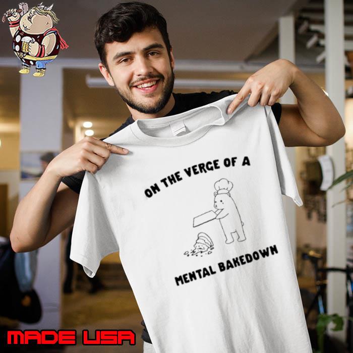 On The Verge Of Mental Bakedown Shirt