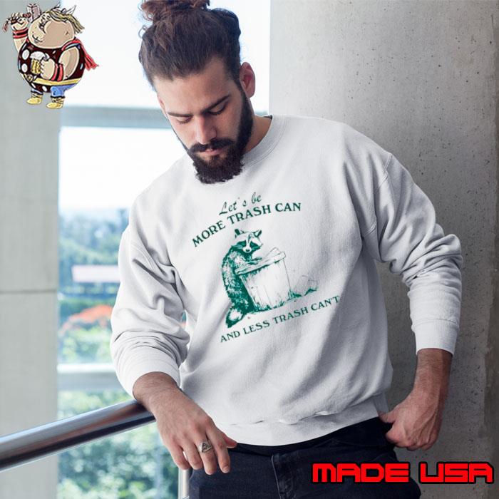 Raccoon let’s be more trash can and less trash can’t s Sweatshirt