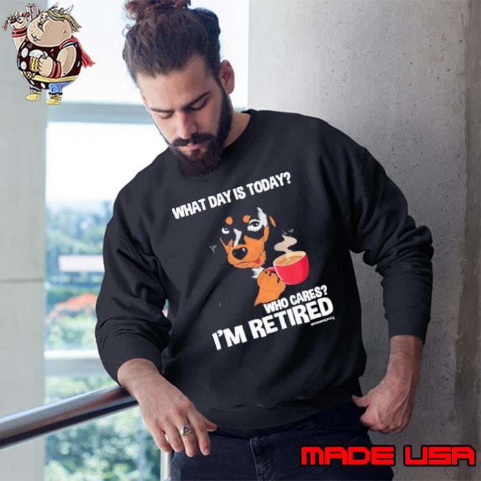 What day is today who cares i'm retired dog coffee s Sweatshirt
