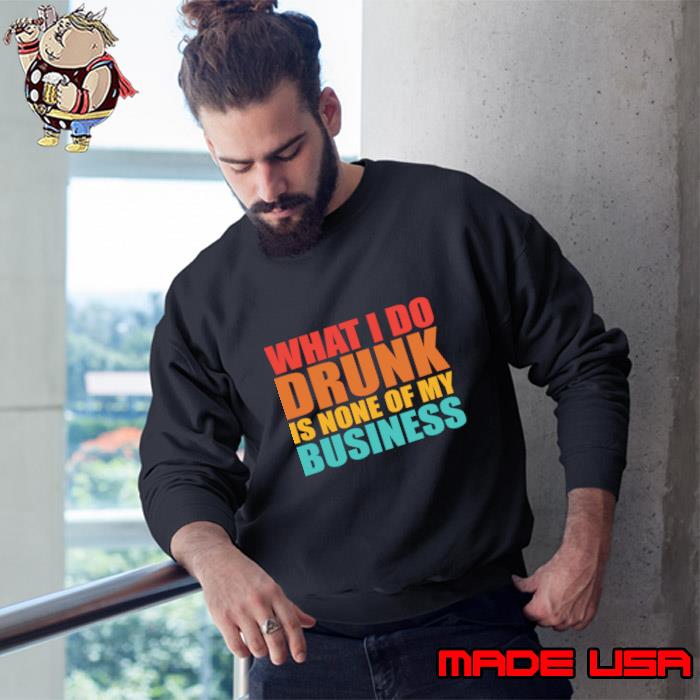 What I Do Drunk Is None Of My Business Retro T-Shirt Sweatshirt