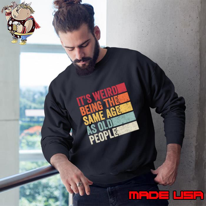 It's Weird Being The Same Age As Old People Retro T-Shirt
