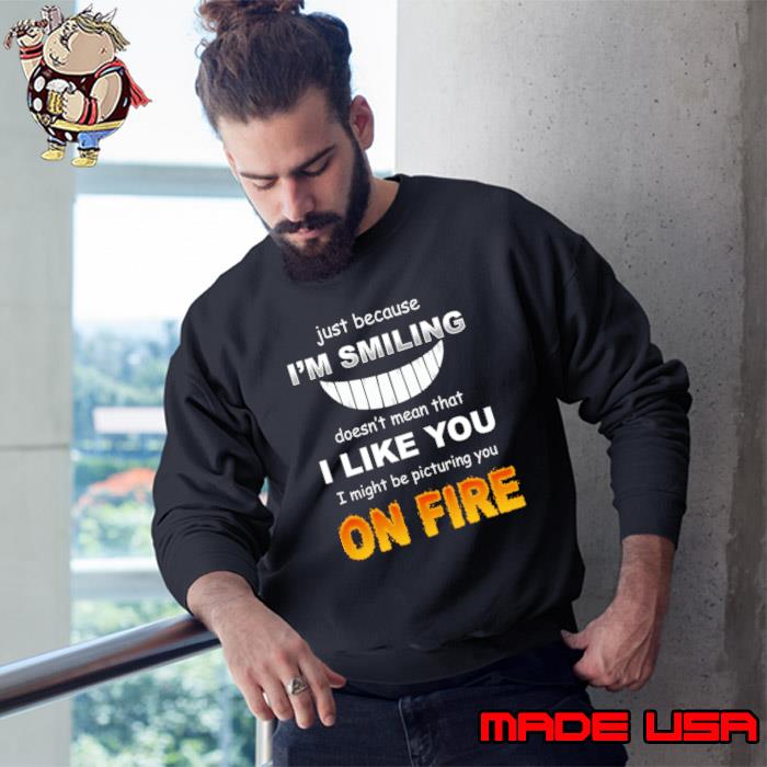 Just Because Smiling DoesnOn Fire T-Shirt