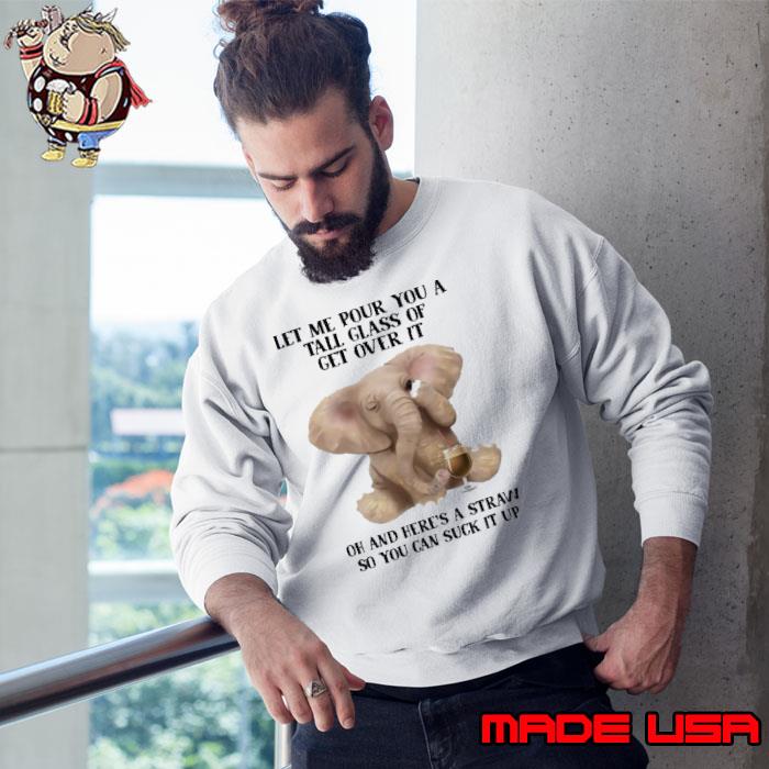 Let Me Pour You A Tall Glass Of Get Over It can suck it up elephan s Sweatshirt