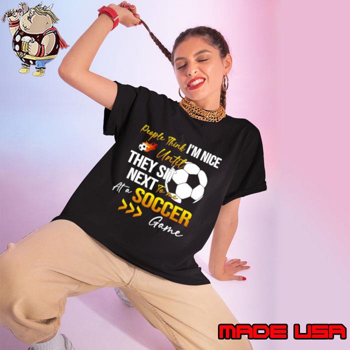 People Think I'm Nice Until Ther Sit Next To Me At A Soccer Game T-Shirt Ladies tee