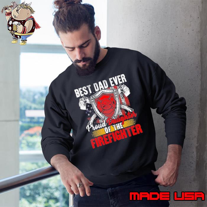 Top best dad ever proud daughters of the firefighter s Sweatshirt