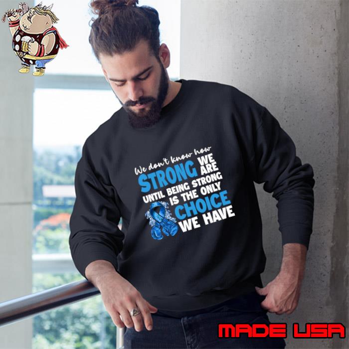 We Don't Know How Strong We Are Until Being Strong Is The Colon Cancer Awareness T-Shirt