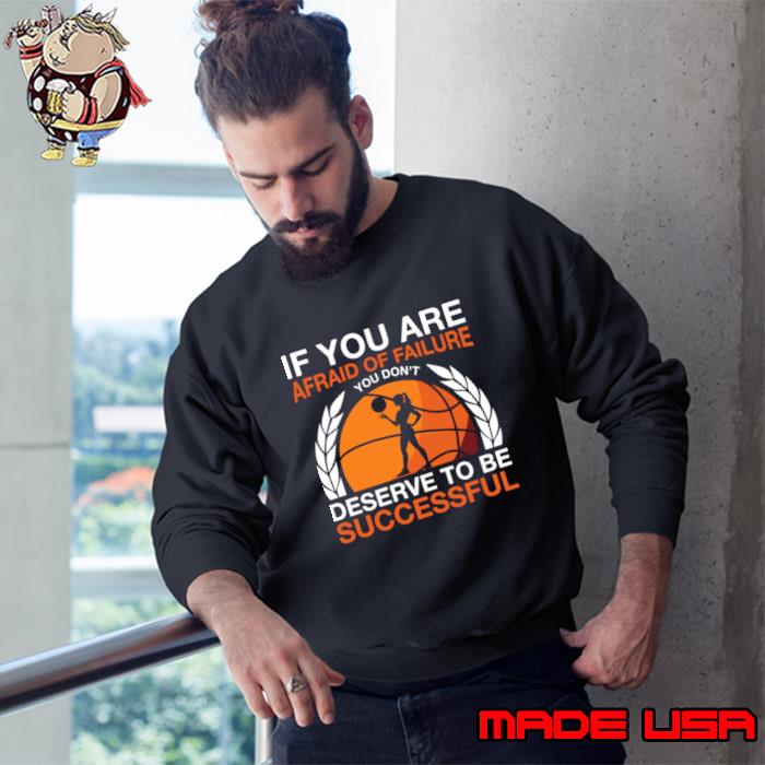 Don't afraid of failure deserve to be successful T-Shirt Sweatshirt