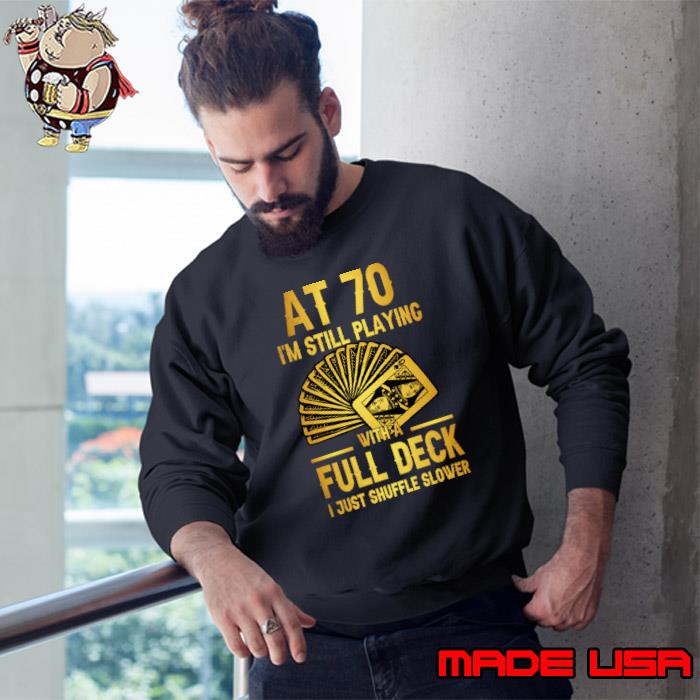 At 70 i'm still playing full deck just shuffle slower T-Shirt Sweatshirt