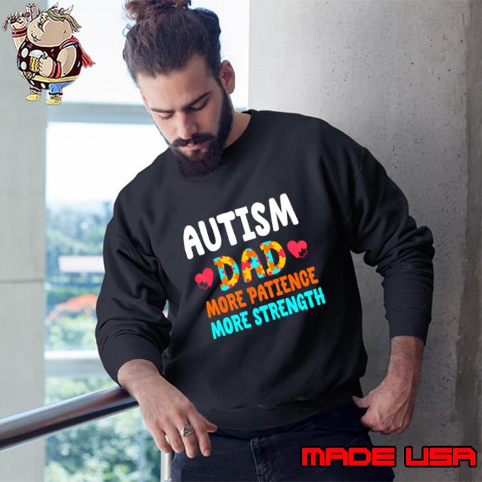 Autism Dad More Patience More Strength Support Autism Awareness T-Shirt Sweatshirt