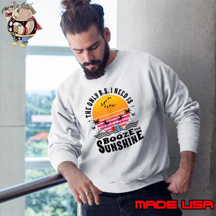 The Only BS I Need Is Booze And Sunshine Summer Drinking T-Shirt Sweatshirt