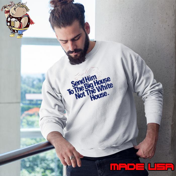 Trump Send Him To The Big House Not The White House Shirt