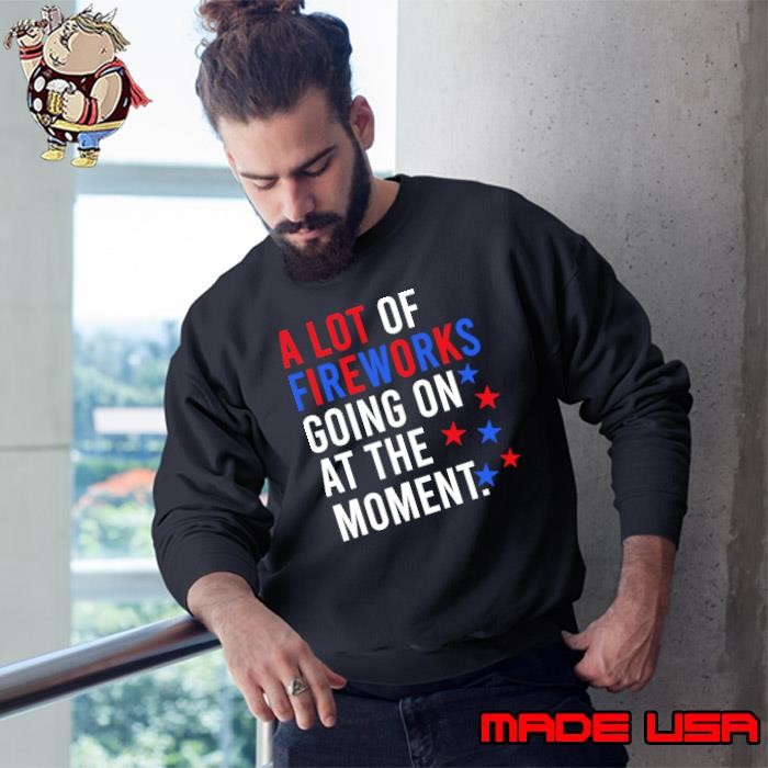 A Lot Of Fireworks Going On At The Moment Election Sweatshirt