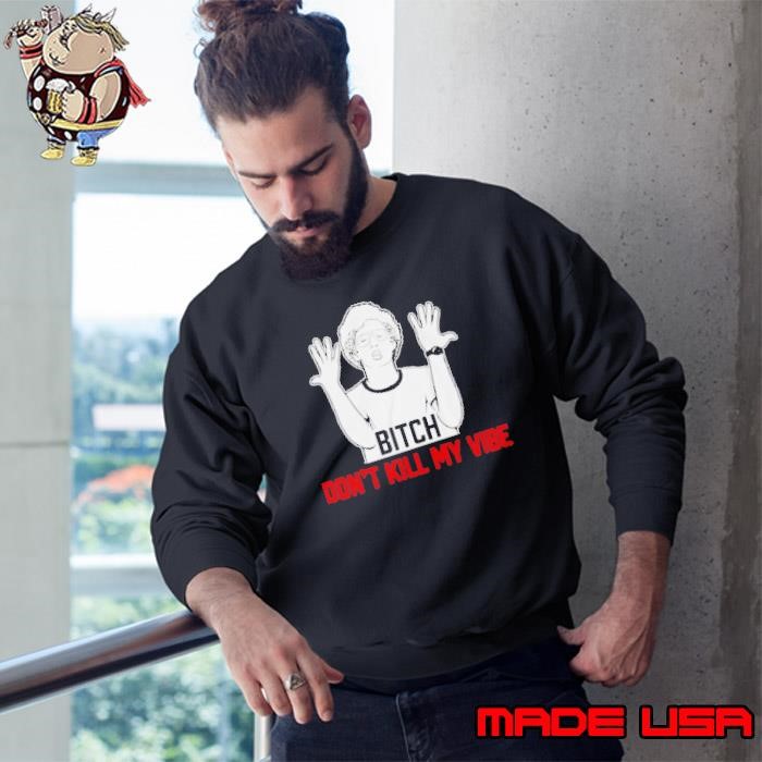 Bitch Don’t Kill My Vibe Sweatshirt