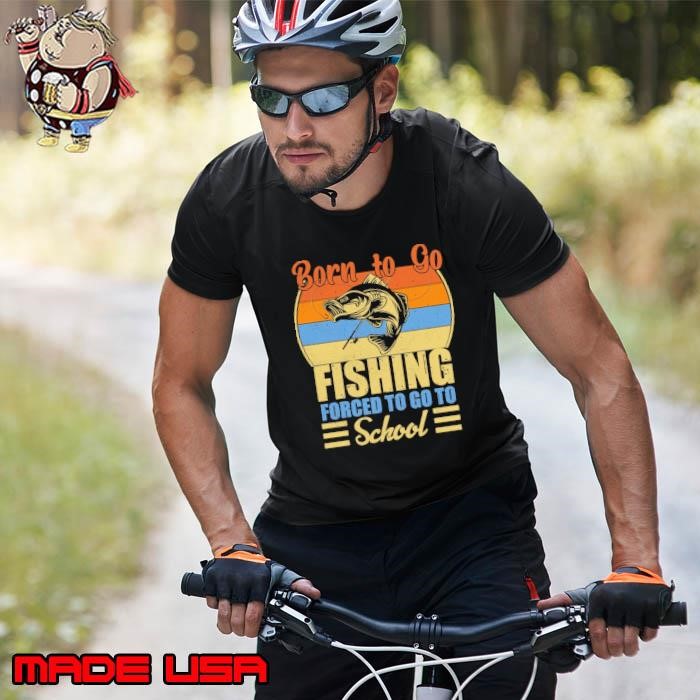 Born To Go Fishing Forced To Go To School Fisherman Vintage Unisex