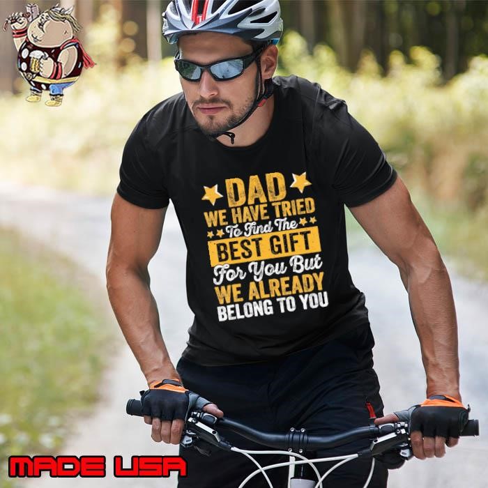 Dad we have tried to find the best gift for you but we already belong Unisex