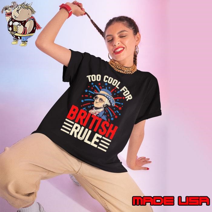 George Washington 4th of July Too Cool For British Rule Ladies tee