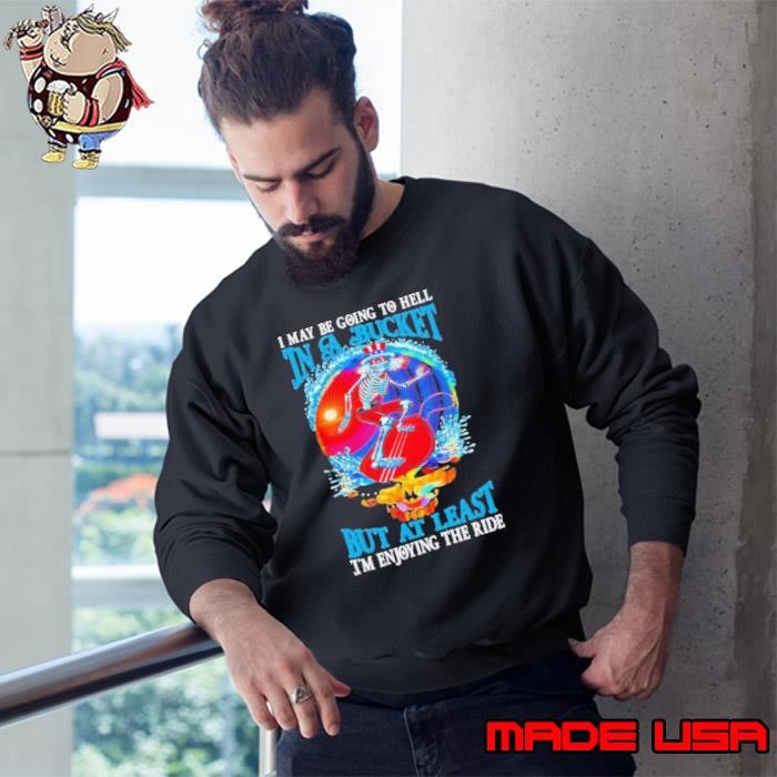 Grateful Dead I Maybe Going To Hell In A Bucket But I’m Enjoying The Ride Sweatshirt