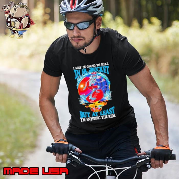 Grateful Dead I Maybe Going To Hell In A Bucket But I’m Enjoying The Ride Unisex