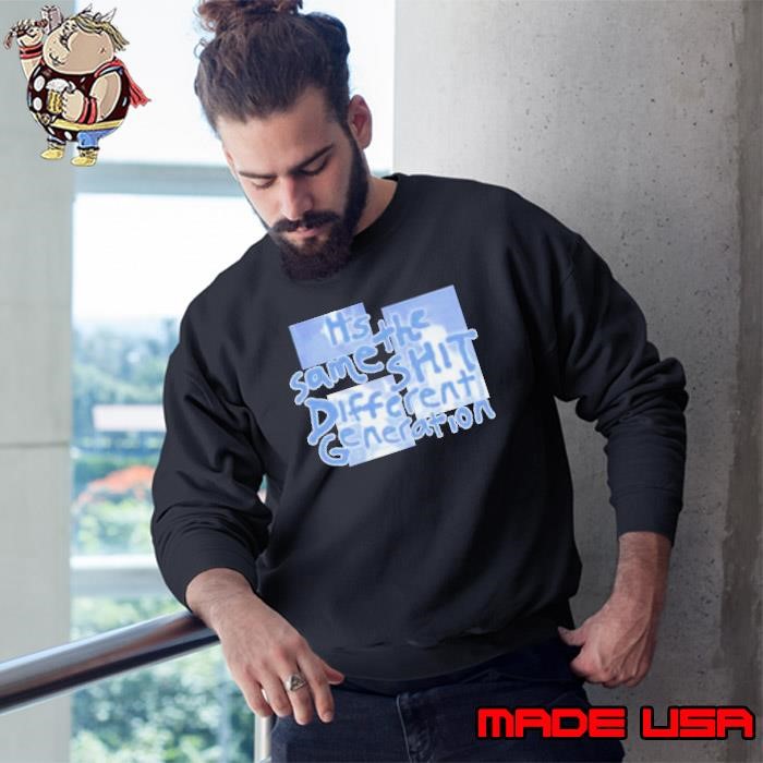 It’s the same shit different generation Sweatshirt