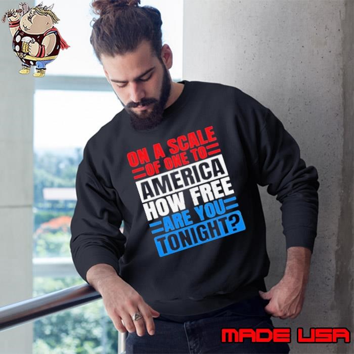 On A Scale Of One To America How Free Are You Tonight Sweatshirt