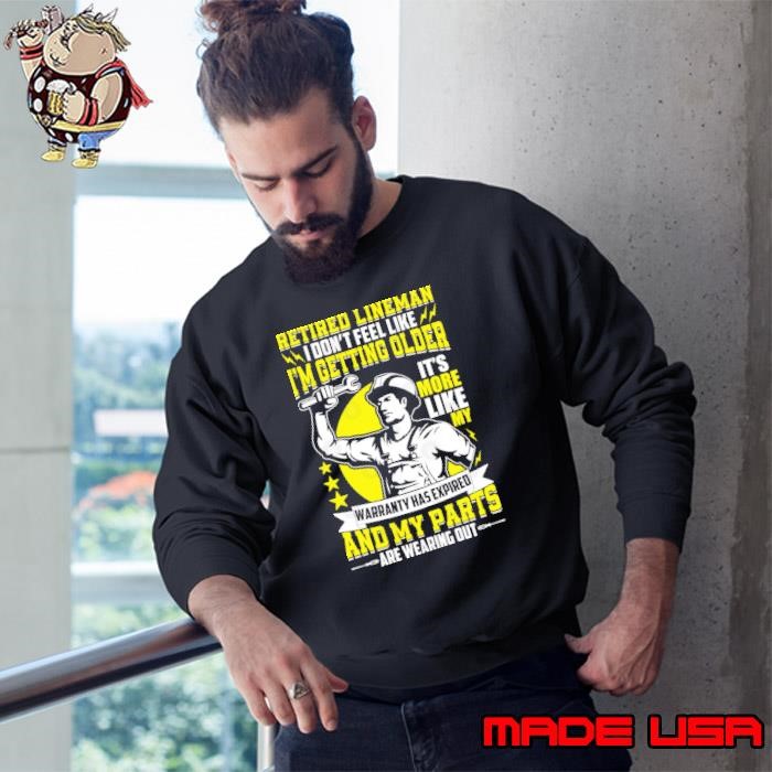 Retired Lineman I Don’t Feel Like I’m Getting Older It’s More Like My Warranty Sweatshirt
