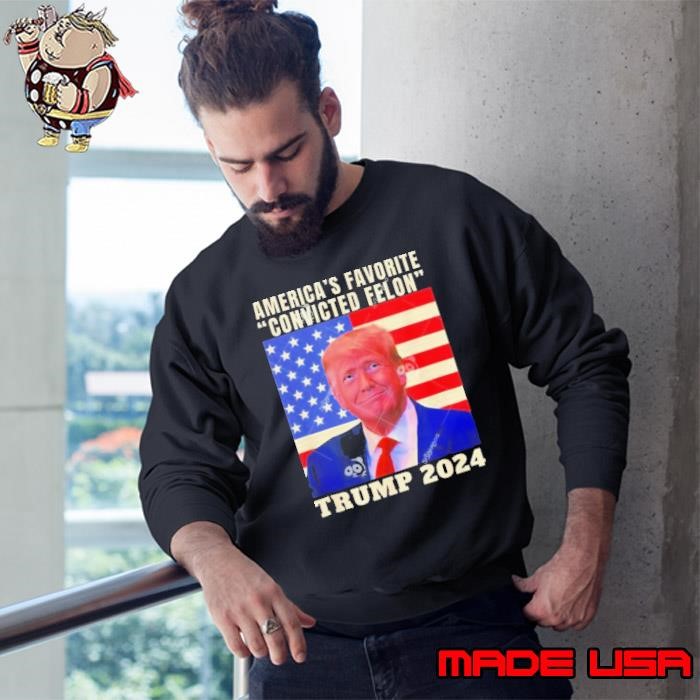 Trump 2024 America’s Favorite Convicted Felon American Flag Sweatshirt