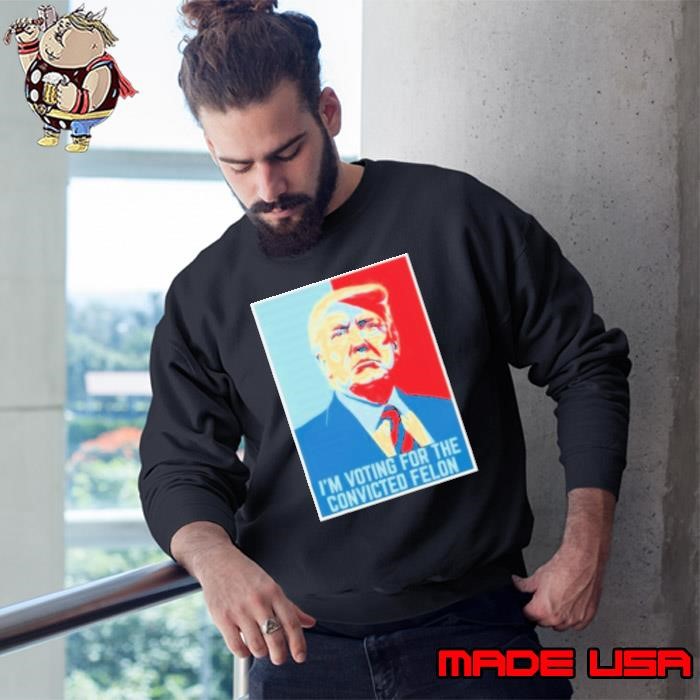 Trump Hope – I’M Voting For The Convicted Felon Sweatshirt